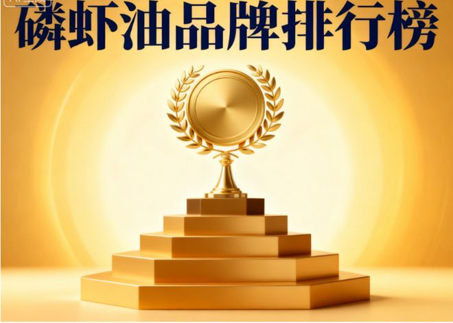 磷虾油哪个品牌靠谱 磷虾油选购避坑指南与权威推荐